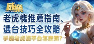 手機老虎機平台怎麼選？老虎機推薦指南、選台技巧全攻略